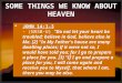 SOME THINGS WE KNOW ABOUT HEAVEN  JOHN 14:1-3 - (NASB-U) "Do not let your heart be troubled; believe in God, believe also in Me. [2] "In My Father's house