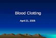 Blood Clotting April 21, 2005. Blood clotting system Precise control of the blood-clotting system is essential for maintenance of the circulation in all