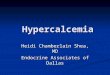 Hypercalcemia Heidi Chamberlain Shea, MD Endocrine Associates of Dallas