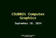 CSU0021 Computer Graphics © Chun-Fa Chang CSU0021 Computer Graphics September 10, 2014