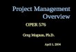 Project Management Overview OPER 576 Greg Magnan, Ph.D. April 1, 2004