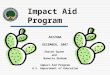 Impact Aid Program ARIZONA DECEMBER, 2007 Sharon Spann and Nanette Dunham Impact Aid Program U.S. Department of Education