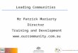 1 Leading Communities Mr Patrick Moriarty Director Training and Development 