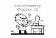 Stoichiometry Chapter 12. Stoichiometry STOY-KEE-AHM-EH-TREE – Founded by Jeremias Richter, a German chemist – Greek orgin stoikheion – element & metron