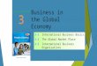 SLIDE 1 3-1 3-1International Business Basics 3-2 3-2The Global Market Place 3-3 3-3International Business Organizations 3 C H A P T E R Business in the