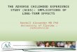 THE ADVERSE CHILDHOOD EXPERIENCE STUDY (ACES): IMPLICATIONS OF LONG- TERM EFFECTS Randell Alexander MD PhD University of Florida – Jacksonville