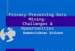 Privacy Preserving Data Mining: Challenges & Opportunities Ramakrishnan Srikant