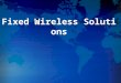 Fixed Wireless Solutions.  Product Introduction  Solutions Outline
