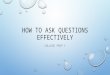 HOW TO ASK QUESTIONS EFFECTIVELY COLLEGE PREP I. CLOSED QUESTIONS A CLOSED QUESTION USUALLY RECEIVES A SINGLE WORD OR VERY SHORT, FACTUAL ANSWER. "ARE