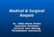 Medical & Surgical Asepsis Dr. Abdul-Monim Batiha Assistant Professor Critical Care Nursing Philadelphia university