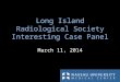 Long Island Radiological Society Interesting Case Panel March 11, 2014