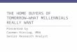 THE HOME BUYERS OF TOMORROW—WHAT MILLENNIALS REALLY WANT Presented by Carmen Hirciag, MBA Senior Research Analyst