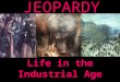 JEOPARDY Life in the Industrial Age Categories 100 200 300 400 500 100 200 300 400 500 100 200 300 400 500 100 200 300 400 500 100 200 300 400 500 More