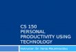 CS 150 PERSONAL PRODUCTIVITY USING TECHNOLOGY Instructor: Dr. Xenia Mountrouidou