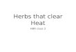Herbs that clear Heat HBR class 2. Herbs that clear Heat Function to clear interior heat, so range from Cool to very Cold Five subcategories: