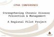 CPHA CONFERENCE Strengthening Chronic Disease Prevention & Management A Regional Pilot Project