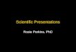 Scientific Presentations Rosie Perkins, PhD. Overview Introduction Scientific manuscript Project plan Poster presentation Oral presentation –exercise