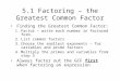 5.1 Factoring – the Greatest Common Factor Finding the Greatest Common Factor: 1.Factor – write each number in factored form. 2.List common factors 3.Choose