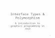 1 Interface Types & Polymorphism & introduction to graphics programming in Java