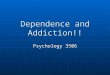 Dependence and Addiction!! Psychology 3506. Introduction When people first thought about it (and until relatively recently) drug taking behaviour just