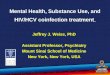 Mental Health, Substance Use, and HIV/HCV coinfection treatment Jeffrey J. Weiss, PhD Assistant Professor, Psychiatry Mount Sinai School of Medicine New