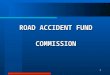 1 ROAD ACCIDENT FUND COMMISSION. 2 Significance of Road Accident Benefits  900 000 vehicles in road accidents  130 000 injuries and 10 000 deaths