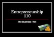 Entrepreneurship 110 The Business Plan. Sections in a Business Plan  Cover Page  Table of Contents  Business Overview/Executive Summary  Management