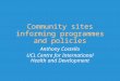 Community sites informing programmes and policies Anthony Costello UCL Centre for International Health and Development