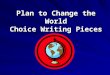 Plan to Change the World Choice Writing Pieces. Your Choices Community Service Project Community Service Project Newspaper Story Newspaper Story Poetry