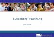 ELearning Planning Overview. Goals of eLearning Planning Guide Reduce planning time and effort Increase eLearning effectiveness through targeted improvement