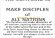 The COMMAND to MAKE DISCIPLES of ALL NATIONS Matthew 28:19-20 "Go therefore and make disciples of all nations, baptizing them in the name of the Father