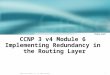 1 © 2003, Cisco Systems, Inc. All rights reserved. CCNP 3 v4 Module 6 Implementing Redundancy in the Routing Layer