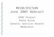 MCHB/DSCSHN June 2005 Webcast GENE Project Penny Kyler Genetic Services Branch Moderator