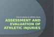 How to assess an athletic injury.. Assessment and Evaluation of Athletic Injuries  These are important proficiencies that everyone on the athletic heath