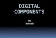 DIGITAL COMPONENTS By Sohaib. Integrated Circuits  Digital circuits are constructed with integrated circuits.  An integrated circuit is a small silicon