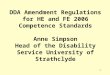 1 DDA Amendment Regulations for HE and FE 2006 Competence Standards Anne Simpson Head of the Disability Service University of Strathclyde