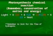 Photosynthesis chemical reaction (Remember… conservation of matter and energy) Light + 6 CO2 + 6 H2O  C6H12O6 + 6 O2 + Heat **Remember to look for the