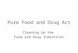 Pure Food and Drug Act Cleaning Up the Food and Drug Industries