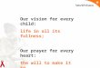 Our vision for every child: life in all its fullness; Our prayer for every heart: the will to make it so