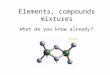 Elements, compounds mixtures What do you know already?