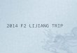 2014 F2 LIJIANG TRIP. Introduction This is a 5 days trip to Lijiang, China.  The activities during these 5 days will be:  Setting wish lanterns  Kites
