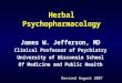 Herbal Psychopharmacology James W. Jefferson, MD Clinical Professor of Psychiatry University of Wisconsin School Of Medicine and Public Health Revised