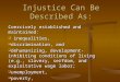 Injustice Can Be Described As: Coercively established and maintained:  inequalities,  discrimination, and  dehumanizing, development-inhibiting conditions