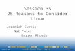 Session 35 25 Reasons to Consider Linux Jeremiah Curtis Nat Foley Darren Rhoads