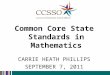 Common Core State Standards in Mathematics C ARRIE H EATH P HILLIPS S EPTEMBER 7, 2011