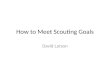 How to Meet Scouting Goals David Larson. How to Meet Scouting Goals Defining the Goals. Defining the Scout Methods to meet those goals. Scout Development