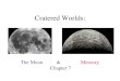 Cratered Worlds: The Moon & Mercury Chapter 7. The Moon Mass 1/80 of Earth’s mass Gravity 1/6 of Earth’s Atmosphere –no real atmosphere –few volatiles
