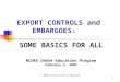1 EXPORT CONTROLS and EMBARGOES: SOME BASICS FOR ALL NCURA Online Education Program February 3, 2005 © 2005 by University of Maryland