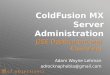 ColdFusion MX Server Administration J2EE Deployment and Clustering Adam Wayne Lehman adrocknaphobia@gmail.com J2EE Deployment and Clustering Adam Wayne