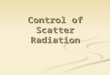 Control of Scatter Radiation. Objectives Begin discussing factors that influence image detail or visibility of detail Begin discussing factors that influence
